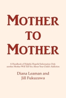 Mother to Mother: A Handbook of Helpful, Hopeful Information Only another Mother Will Tell You About Your Child's Addiction 1639370110 Book Cover