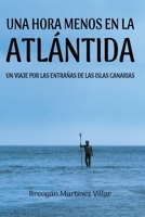 Una hora menos en la Atlántida: Un viaje inolvidable por las entrañas de las Islas Canarias B0BT13XC9D Book Cover