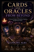 Cards and Oracles from Beyond: A Practical Guide to Divination, Mediumship, Symbolic Reading, and Ethical Spiritual Practice B0HB9Z4PWL Book Cover