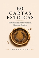 60 CARTAS ESTOICAS: Guía de estoicismo: sabiduría práctica de Marco Aurelio, Séneca y Epicteto para vivir con calma, propósito y fortaleza interior (Spanish Edition) 990883519X Book Cover