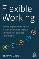 Flexible Working: How to Implement Flexibility in the Workplace to Improve Employee and Business Performance 1789665892 Book Cover