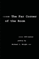 The Far Corner Of The Room: Off-Center Poetry By Michael L. Wright 1441496319 Book Cover