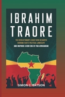IBRAHIM TRAORE: The Revolutionary Leader Who Reshaped Burkina Faso’s Political Landscape And Inspired A New Era Of Pan-Africanism B0DY1TCK5X Book Cover