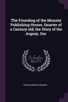 The Founding of the Munsey Publishing-House, Quarter of a Century old; the Story of the Argosy, Our 1017954526 Book Cover