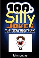 100+ Silly Jokes Book for Kids Today!: A Unique Combination Of Jokes Books For Kids 7 To 9, Kids Joke Books Ages 8-12, And jokes for kids 10-12 1978470312 Book Cover