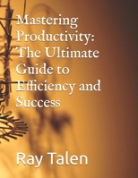 Mastering Productivity: The Ultimate Guide to Efficiency and Success B0DSTWG349 Book Cover