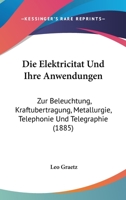 Die Elektricitat Und Ihre Anwendungen: Zur Beleuchtung, Kraftubertragung, Metallurgie, Telephonie Und Telegraphie (1885) 1160416907 Book Cover