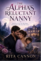 THE ALPHA’S RELUCTANT NANNY: Hired to Care for His Heir, Destined to Become His Luna B0HGGCJW9J Book Cover