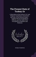 The Present State of Turkey; Or: A Description of the Political, Civil, and Religious Constitution, Government, and Laws, of the Ottoman Empire ... Together with the Geographical, Political, and Civil 1341267970 Book Cover