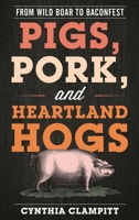 Pigs, Pork, and Heartland Hogs: From Wild Boar to Baconfest 1538110741 Book Cover