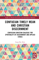 Confucian Timely Mean and Christian Discernment: Confucian-Christian Dialogue for Spirituality of Discernment and Applied Ethics 1032459239 Book Cover