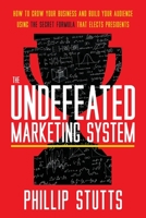The Undefeated Marketing System: How to Grow Your Business and Build Your Audience Using the Secret Formula That Elects Presidents 1544520158 Book Cover
