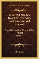 History Of Madeley, Including Ironbridge, Coalbrookdale, And Coalport: From The Earliest Times To The Present 1166480763 Book Cover