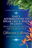Daily Affirmations to Speak Life & Walk in Light: Speak, Believe, and Receive a Life of Abundance, Shift Your Mindset, Transform Your Life Through the Power of God! B0DXC2QY6X Book Cover