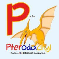 P Is for Pterodactyl: The Best ABC Dinosaur Coloring Book: Dinosaur Activity Book for Kids and Grownups 1950171558 Book Cover