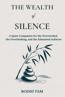 The Wealth of Silence: A Quiet Companion for the Overworked, the Overthinking, and the Exhausted Achiever (The Quiet Path) B0GWVPCWD8 Book Cover