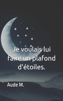 Je voulais lui faire un plafond d'étoiles (French Edition) B0FF5SY2N9 Book Cover