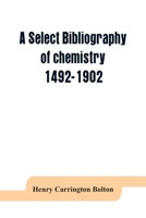 A select bibliography of chemistry, 1492-1902 9353864097 Book Cover