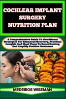COCHLEAR IMPLANT SURGERY NUTRITION PLAN: A Comprehensive Guide To Nutritional Strategies For Enhanced Recovery, Practical Insights And Meal Plans To Boost Healing And Amplify Positive Outcomes B0CSXCGB6N Book Cover