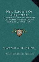 New Exegesis Of Shakespeare: Interpretation Of His Principal Characters And Plays On The Principle Of Races 0548710619 Book Cover