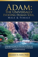 Adam, The Universally Evolving Human Soul, Male & Female: Language and Logic for Informing the Study and Application of the Spiritual Sciences to the Social and Material Sciences 1945873809 Book Cover