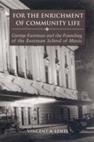 For the Enrichment of Community Life: George Eastman and the Founding of the Eastman School of Music 1580461999 Book Cover