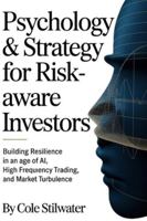 Psychology & Strategy for Risk-Aware Investors: Building Resilience in an Age of AI, High Frequency Trading, and Market Turbulence B0G3GNZVJR Book Cover
