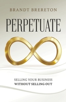 Perpetuate: Selling Your Business Without Selling Out B0DTFBNNYQ Book Cover