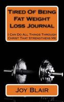 Tired of Being Fat Weight Loss Journal: I Can Do All Things Through Christ That Strengthens Me 1533657769 Book Cover