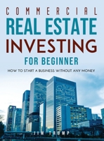 Commercial Real Estate Investing for Beginners: How To Start A Business Without Any Money 1667170155 Book Cover