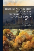 Histoire Politique Des Ecoles Et Des Etudiants Depuis Le Moyen Age Jusqu'a 1850 ...... 2013493304 Book Cover
