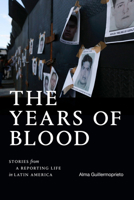 The Years of Blood: Stories from a Reporting Life in Latin America 1478028173 Book Cover