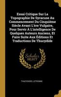 Essai critique sur la topographie de Syracuse au commencement du cinquième siècle avant l'ère vulgaire, pour servir à l'intelligence de quelques auteurs anciens, et faire suite aux éditions et traduct 1147499438 Book Cover