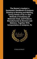 The Brewer's Analyst; A Systematic Handbook of Analysis Relating to Brewing and Malting, Giving Details of Up-To-Date Methods of Analysing All Materials Used, and Products Manufactured, by Brewers and 0344858502 Book Cover