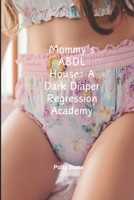 Mommy’s ABDL House: A Dark Diaper Regression Academy: Forced Submission, Diaper Discipline & Mommy Dom Training (ABDL diaper stories) B0DXDVGG8S Book Cover