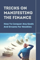 Tricks On Manifesting The Finance: How To Conquer Any Goals And Dreams For Newbies: How To Delete Failures B09DF2Q57B Book Cover