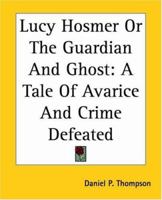 Lucy Hosmer, or the Guardian and Ghost: A Tale of Avarice and Crime Defeated (Classic Reprint) 1275815510 Book Cover