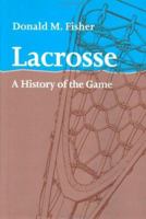 Lacrosse: A History of the Game 0801869382 Book Cover