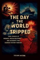 The Day the World Tripped, How Small Mistakes Ignited Global Shockwaves: True Stories of Mishaps, Miscalculations, and Accidents That Changed History Forever (True History) B0G3KS98Y6 Book Cover