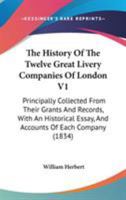 The History Of The Twelve Great Livery Companies Of London V1: Principally Collected From Their Grants And Records, With An Historical Essay, And Accounts Of Each Company 1165132222 Book Cover