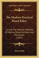 The Modern Practical Bread Baker: Giving The Newest Methods Of Making Bread By Hand And Machinery 1164160079 Book Cover