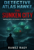 Detective Atlas Hawke: The Sunken City - Trapped With A Killer On A Floating Paradise: A Locked-Room Island Murder Mystery (Detective Atlas Hawke Legacy) B0G2XLWN8G Book Cover