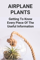Airplane Plants: Getting To Know Every Piece Of The Useful Information: How To Grow Air Plants B098GX29DD Book Cover