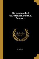 Du Miroir Ardent d'Archimede. Par M. L. Dutens, ... 0274419564 Book Cover