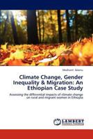 Climate Change, Gender Inequality & Migration: An Ethiopian Case Study: Assessing the differential impacts of climate change on rural and migrant women in Ethiopia 3659186120 Book Cover