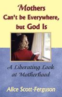 Mothers Can't Be Everywhere, but God Is: A Liberating Look at Motherhood 0967038677 Book Cover