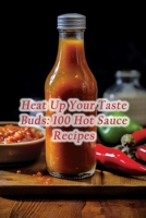 Heat Up Your Taste Buds: 100 Hot Sauce Recipes B0CHDMTJ7M Book Cover