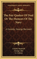 The Fair Quaker Of Deal Or The Humors Of The Navy: A Comedy; George Barnwell: A Tragedy; The Clandestine Marriage: A Comedy 0548748306 Book Cover