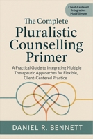 The Complete Pluralistic Counselling Primer: A Practical Guide to Integrating Multiple Therapeutic Approaches for Flexible, Client-Centered Practice B0FK2SZ5P5 Book Cover