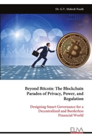 Beyond Bitcoin: The Blockchain Paradox of Privacy, Power, and Regulation: Designing Smart Governance for a Decentralized and Borderless Financial World 9999343805 Book Cover